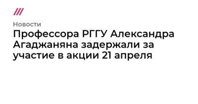 Профессора РГГУ Александра Агаджаняна задержали за участие в акции 21 апреля - tvrain.ru