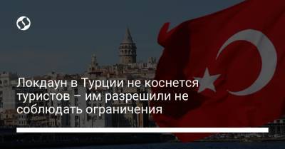 Реджеп Тайип Эрдоган - Локдаун в Турции не коснется туристов – им разрешили не соблюдать ограничения - liga.net - Украина - Турция