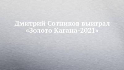 Дмитрий Сотников - Дмитрий Сотников выиграл «Золото Кагана-2021» - chelny-izvest.ru - Астраханская обл.