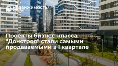 Проекты бизнес-класса "Донстроя" стали самыми продаваемыми в I квартале - realty.ria.ru - Москва