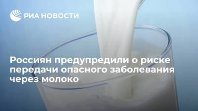 Ирина Чхинджерия - Россиян предупредили о риске передачи опасного заболевания через молоко - ria.ru - Москва - Санкт-Петербург