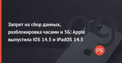 Запрет на сбор данных, разблокировка часами и 5G: Apple выпустила iOS 14.5 и iPadOS 14.5 - thepage.ua