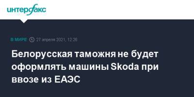 Белорусская таможня не будет оформлять машины Skoda при ввозе из ЕАЭС - interfax.ru - Москва - Белоруссия