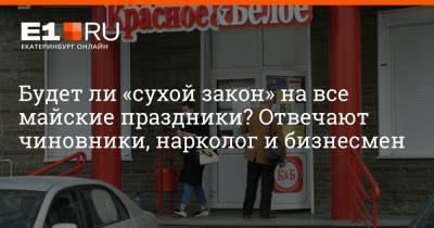 Артем Устюжанин - Будет ли «сухой закон» на все майские праздники? Отвечают чиновники, нарколог и бизнесмен - e1.ru - Екатеринбург