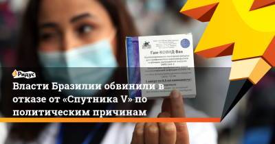 Власти Бразилии обвинили в отказе от «Спутника V» по политическим причинам - ridus.ru - Вашингтон - Бразилия