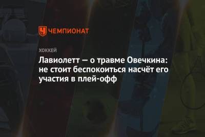 Александр Овечкин - Питер Лавиолетт - Лавиолетт — о травме Овечкина: не стоит беспокоиться насчёт его участия в плей-офф - championat.com - Вашингтон