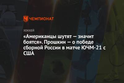 «Американцы шутят — значит боятся». Прошкин — о победе сборной России в матче ЮЧМ-21 с США - championat.com - Канада