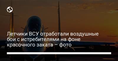 Руслан Хомчак - Летчики ВСУ отработали воздушные бои с истребителями на фоне красочного заката – фото - liga.net