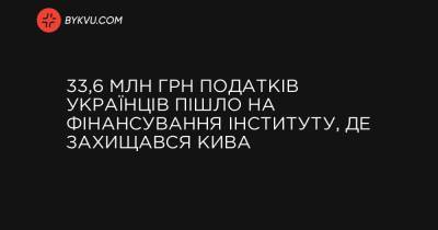 33,6 млн грн податків українців пішло на фінансування інституту, де захищався Кива - bykvu.com - Україна