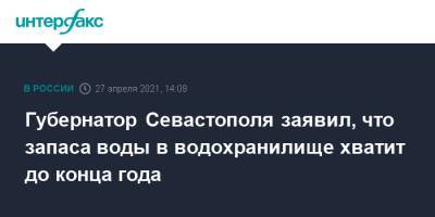 Михаил Развожаев - Губернатор Севастополя заявил, что запаса воды в водохранилище хватит до конца года - interfax.ru - Москва - Крым - Севастополь