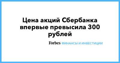 Цена акций Сбербанка впервые превысила 300 рублей - forbes.ru