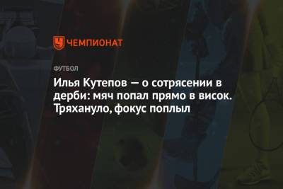 Илья Кутепов - Илья Кутепов — о сотрясении в дерби: мяч попал прямо в висок. Тряхануло, фокус поплыл - championat.com