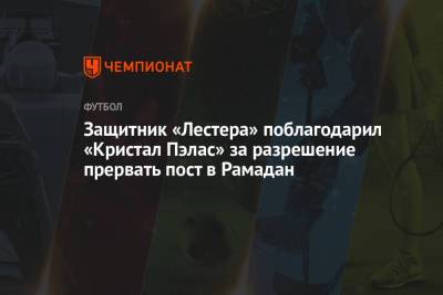 Уэсли Фофан - Защитник «Лестера» поблагодарил «Кристал Пэлас» за разрешение прервать пост в Рамадан - championat.com