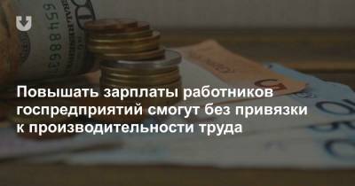 Повышать зарплаты работников госпредприятий смогут без привязки к производительности труда - news.tut.by