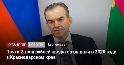 Вениамин Кондратьев - Почти 2 трлн рублей кредитов выдали в 2020 году в Краснодарском крае - kubnews.ru - Краснодарский край - Кубань