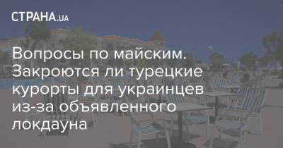 Вопросы по майским. Закроются ли турецкие курорты для украинцев из-за объявленного локдауна - strana.ua - Турция - Отели