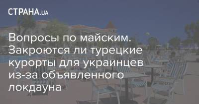 Вопросы по майским. Закроются ли турецкие курорты для украинцев из-за объявленного локдауна - strana.ua - Турция - Отели