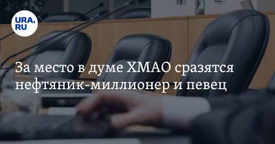 За место в думе ХМАО сразятся нефтяник-миллионер и певец - ura.news - Югра