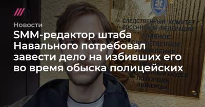 SMM-редактор штаба Навального потребовал завести дело на избивших его во время обыска полицейских - tvrain.ru