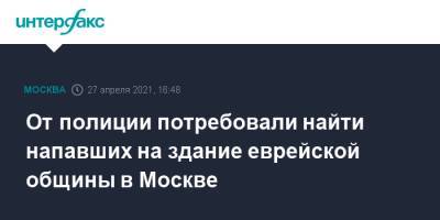 От полиции потребовали найти напавших на здание еврейской общины в Москве - interfax.ru - Москва - Еврейская обл. - район Перово