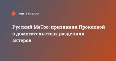 Борис Щербаков - Елена Проклова - Русский MeToo: признание Прокловой о домогательствах разделили актеров - ren.tv