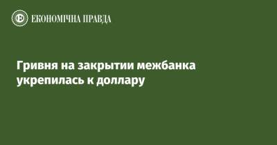 Гривня на закрытии межбанка укрепилась к доллару - epravda.com.ua