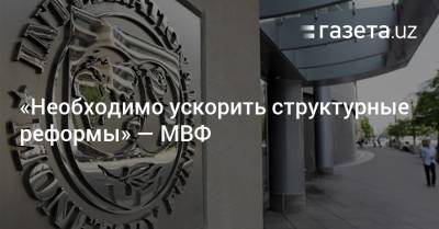 «Необходимо ускорить структурные реформы» — МВФ - gazeta.uz - Узбекистан