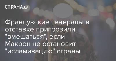 Эммануэль Макрон - Французские генералы в отставке пригрозили "вмешаться", если Макрон не остановит "исламизацию" страны - strana.ua - Франция