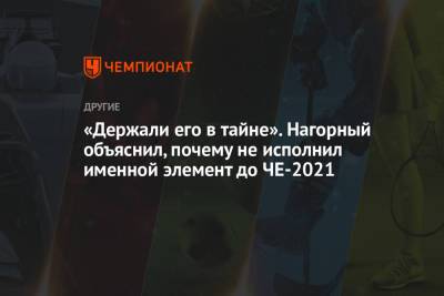 Никита Нагорный - «Держали его в тайне». Нагорный объяснил, почему не исполнил именной элемент до ЧЕ-2021 - championat.com - Швейцария