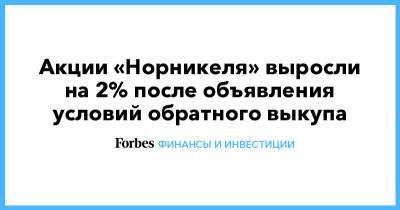 Акции «Норникеля» выросли на 2% после объявления условий обратного выкупа - forbes.ru