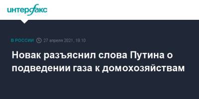 Владимир Путин - Александр Новак - Новак разъяснил слова Путина о подведении газа к домохозяйствам - interfax.ru - Москва