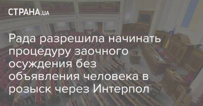 Рада разрешила начинать процедуру заочного осуждения без объявления человека в розыск через Интерпол - strana.ua