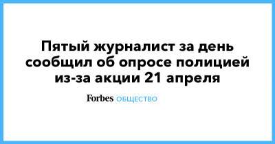 Дмитрий Песков - Пятый журналист за день сообщил об опросе полицией из-за акции 21 апреля - forbes.ru - Москва - Россия