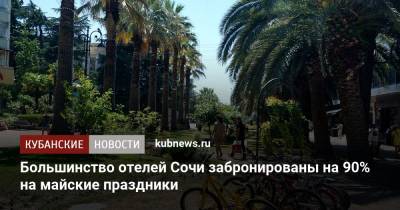 Алексей Копайгородский - Большинство отелей Сочи забронированы на 90% на майские праздники - kubnews.ru - Сочи - Краснодарский край