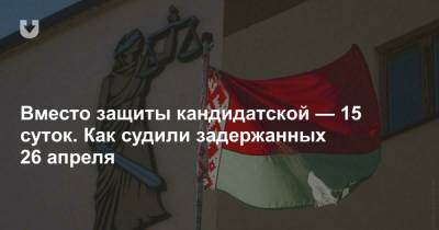 Вместо защиты кандидатской — 15 суток. Как судили задержанных 26 апреля - news.tut.by - Минск