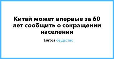 Китай может впервые за 60 лет сообщить о сокращении населения - forbes.ru - Китай