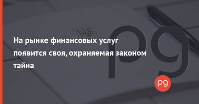 На рынке финансовых услуг появится своя, охраняемая законом тайна - thepage.ua