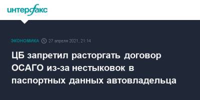 ЦБ запретил расторгать договор ОСАГО из-за нестыковок в паспортных данных автовладельца - interfax.ru - Москва
