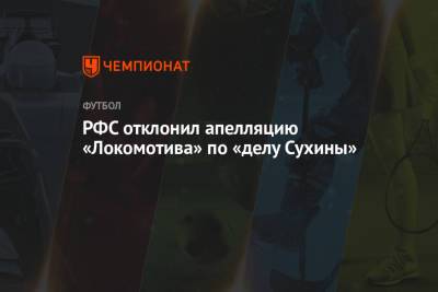 РФС отклонил апелляцию «Локомотива» по «делу Сухины» - championat.com - Москва