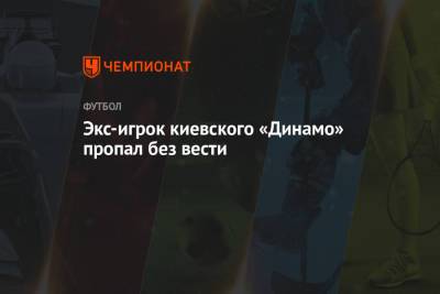 Экс-игрок киевского «Динамо» пропал без вести - championat.com - Москва - Киев - Ивано-Франковск