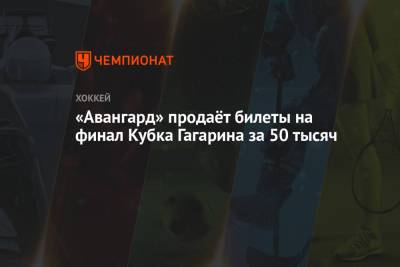 «Авангард» продаёт билеты на финал Кубка Гагарина за 50 тысяч - championat.com - Омск