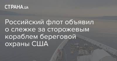Российский флот объявил о слежке за сторожевым кораблем береговой охраны США - strana.ua - Россия - США - Черное Море