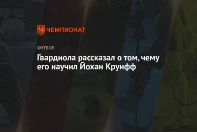 Хосеп Гвардиола - Йохан Круифф - Гвардиола рассказал о том, чему его научил Йохан Круифф - championat.com