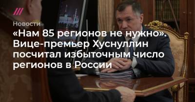 «Нам 85 регионов не нужно». Вице-премьер Хуснуллин посчитал избыточным число регионов в России - tvrain.ru - Еврейская обл. - Курганская обл.