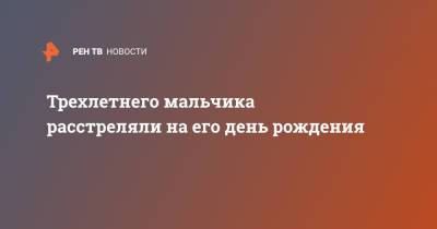 Трехлетнего мальчика расстреляли на его день рождения - ren.tv - США
