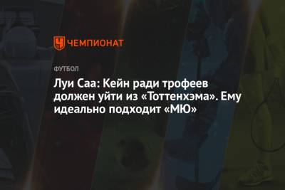 Гарри Кейн - Луи Саа: Кейн ради трофеев должен уйти из «Тоттенхэма». Ему идеально подходит «МЮ» - championat.com