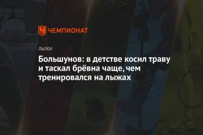 Александр Большунов - Большунов: в детстве косил траву и таскал брёвна чаще, чем тренировался на лыжах - championat.com - Ханты-Мансийск