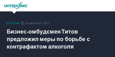 Борис Титов - Бизнес-омбудсмен Титов предложил меры по борьбе с контрафактом алкоголя - interfax.ru - Москва - Таможенный Союз