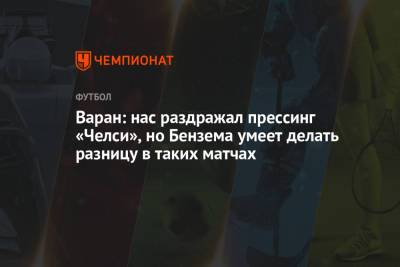 Рафаэль Варан - Варан: нас раздражал прессинг «Челси», но Бензема умеет делать разницу в таких матчах - championat.com - Лондон - Мадрид