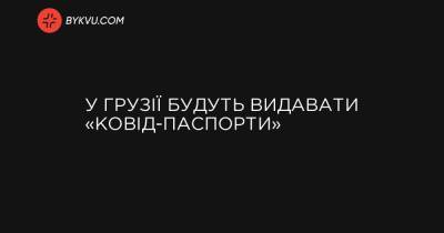 У Грузії запроваджують «ковід-паспорти» - bykvu.com - Украина - Грузия